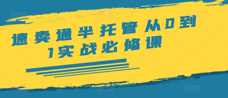 速卖通半托管从0到1实战必修课，开店/产品发布/选品/发货/广告/规则/ERP/干货等-鱼梓小栈