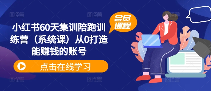 小红书60天集训陪跑训练营（系统课）从0打造能赚钱的账号-鱼梓小栈