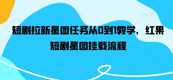 短剧拉新星图任务从0到1教学，红果短剧星图挂载流程-鱼梓小栈