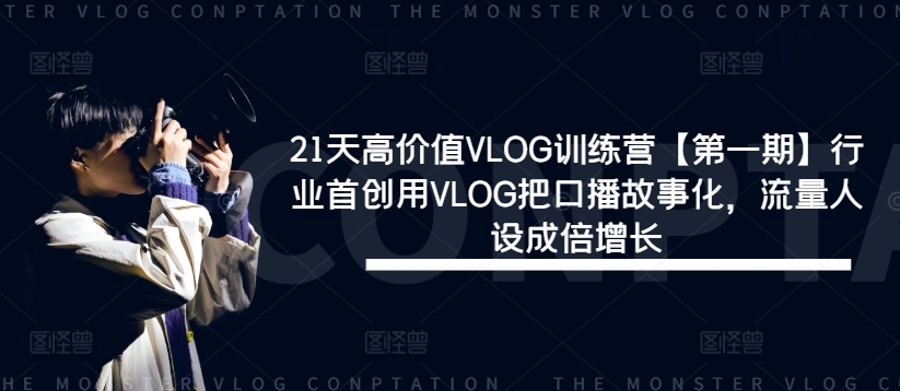 21天高价值VLOG训练营【第一期】行业首创用VLOG把口播故事化，流量人设成倍增长-鱼梓小栈