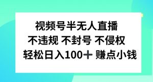 视频号半无人直播，不违规不封号，轻松日入100+【揭秘】-鱼梓小栈