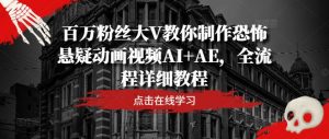 百万粉丝大V教你制作恐怖悬疑动画视频AI+AE，全流程详细教程-鱼梓小栈