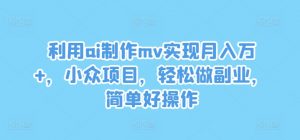 利用ai制作mv实现月入万+,小众项目,轻松做副业,简单好操作【揭秘】-鱼梓小栈
