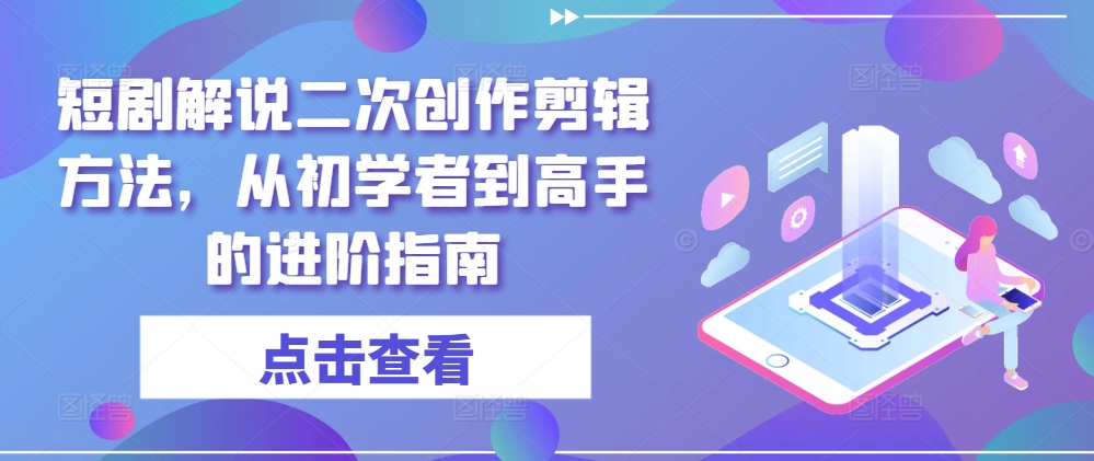 短剧解说二次创作剪辑方法，从初学者到高手的进阶指南-鱼梓小栈