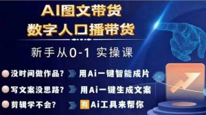 Ai图文带货+数字人口播带货，从0~1实操体系课-鱼梓小栈