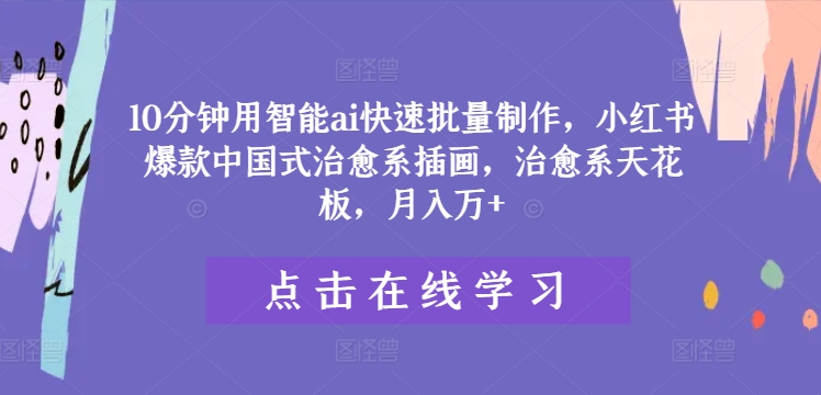 10分钟用智能ai快速批量制作，小红书爆款中国式治愈系插画，治愈系天花板，月入万+【揭秘】-鱼梓小栈