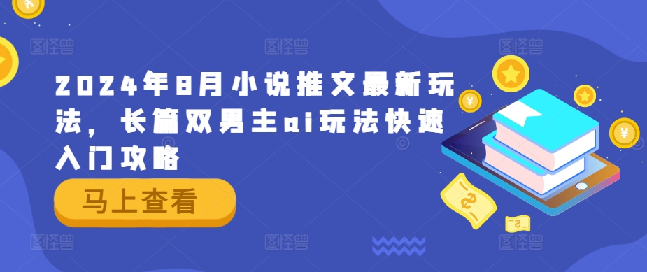 2024年8月小说推文最新玩法，长篇双男主ai玩法快速入门攻略-鱼梓小栈
