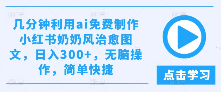 几分钟利用ai免费制作小红书奶奶风治愈图文，日入300+，无脑操作，简单快捷【揭秘】-鱼梓小栈
