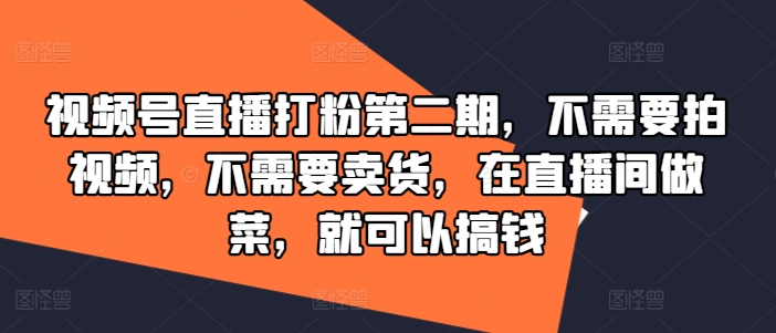 视频号直播打粉第二期，不需要拍视频，不需要卖货，在直播间做菜，就可以搞钱-鱼梓小栈