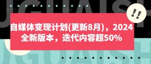 自媒体变现计划(更新8月)，2024全新版本，迭代内容超50%-鱼梓小栈