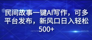 民间故事一键AI写作，可多平台发布，新风口日入轻松500+【揭秘】-鱼梓小栈