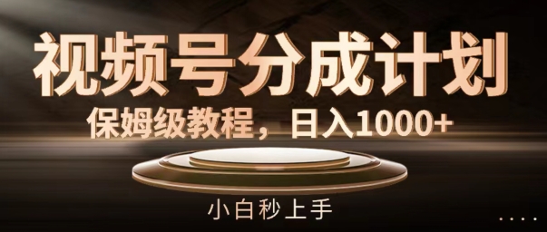 视频号分成计划保姆级教程，日入1K，小白秒上手【揭秘】-鱼梓小栈