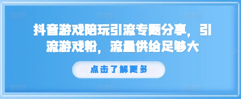 抖音游戏陪玩引流专题分享，引流游戏粉，流量供给足够大-鱼梓小栈