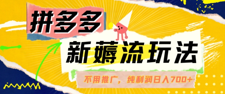 拼多多最新薅流玩法，无需开车推广，纯靠自然流吃饭-单纯赚50+利润，日入700+【揭秘】-鱼梓小栈