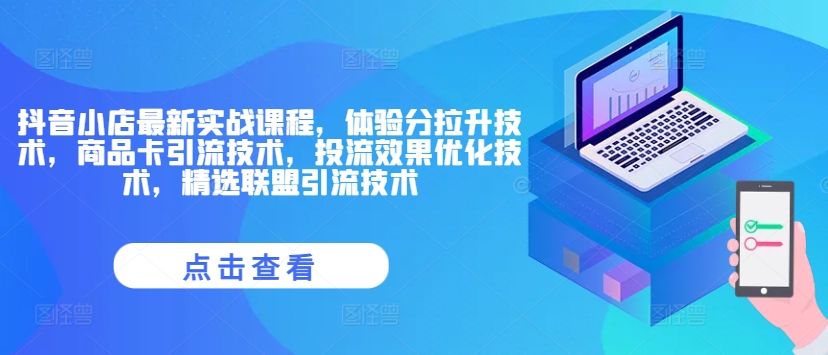 抖音小店最新实战课程，体验分拉升技术，商品卡引流技术，投流效果优化技术，精选联盟引流技术-鱼梓小栈