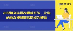 小说推文实操改爆款开头，让你的推文视频更容易成为爆款-鱼梓小栈