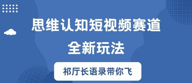 思维认知短视频赛道新玩法，胜天半子祁厅长语录带你飞【揭秘】-鱼梓小栈