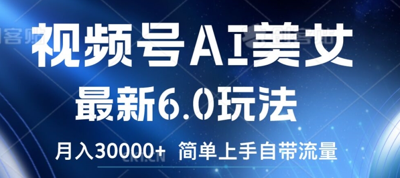 视频号AI美女最新6.0玩法，简单上手自带流量，月入3w【揭秘】-鱼梓小栈