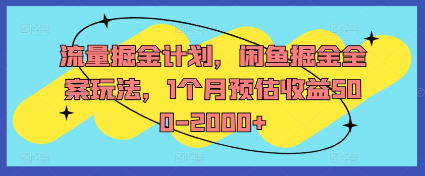 流量掘金计划，闲鱼掘金全案玩法，1个月预估收益500-2000+-鱼梓小栈