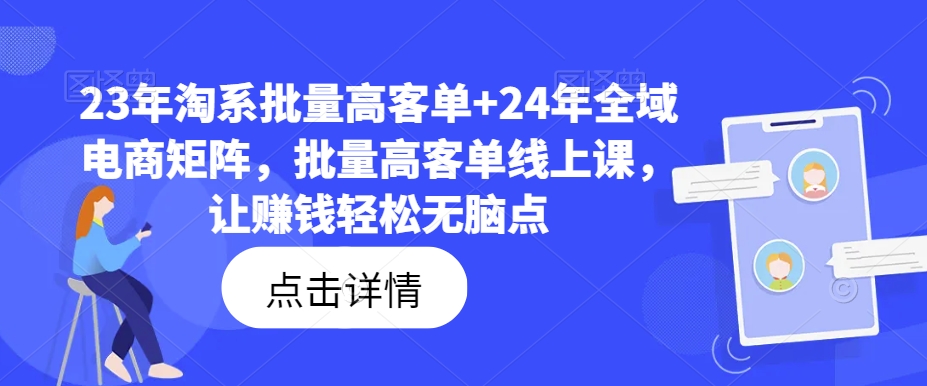 23年淘系批量高客单+24年全域电商矩阵，批量高客单线上课，让赚钱轻松无脑点-鱼梓小栈