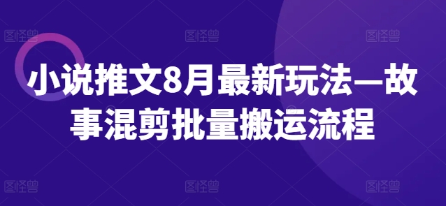 小说推文8月最新玩法—故事混剪批量搬运流程-鱼梓小栈