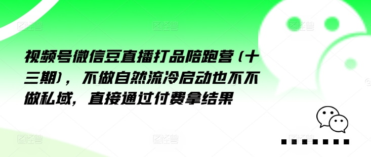 视频号微信豆直播打品陪跑营(十三期)，‮做不‬自‮流然‬冷‮动启‬也不不做私域，‮接直‬通‮付过‬费拿结果-鱼梓小栈
