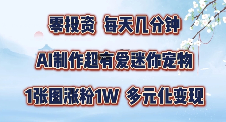 AI制作超有爱迷你宠物玩法，1张图涨粉1W，多元化变现，手把手交给你【揭秘】-鱼梓小栈