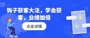 钩子获客大法，学会获客，业绩加倍-鱼梓小栈