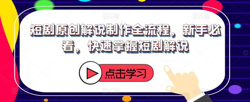短剧原创解说制作全流程，新手必看，快速掌握短剧解说-鱼梓小栈