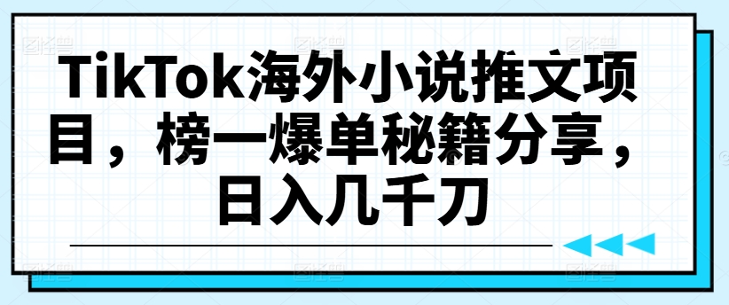 TikTok海外小说推文项目，榜一爆单秘籍分享，日入几千刀-鱼梓小栈