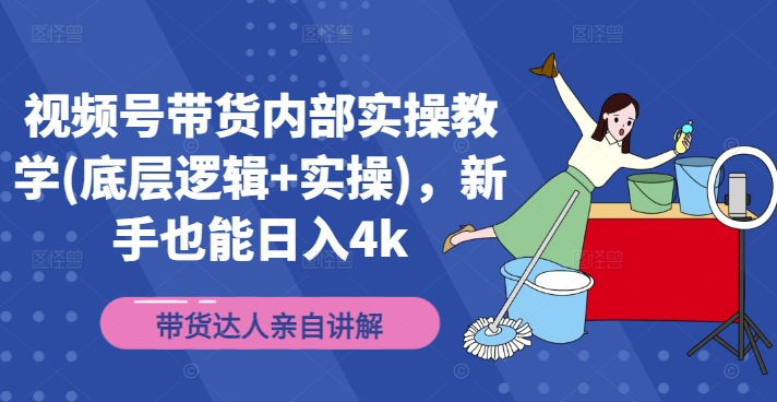 视频号带货内部实操教学(底层逻辑+实操)，新手也能日入4k-鱼梓小栈