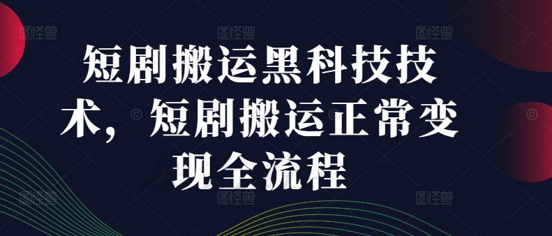 短剧搬运黑科技技术，短剧搬运正常变现全流程-鱼梓小栈