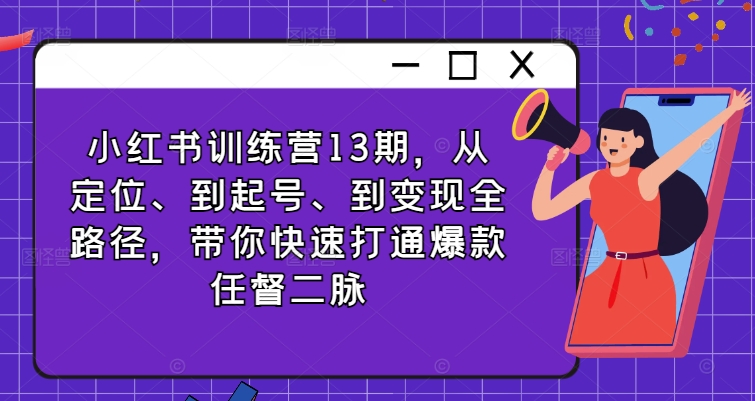 小红书训练营13期，从定位、到起号、到变现全路径，带你快速打通爆款任督二脉-鱼梓小栈