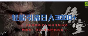 轻松引流日入3k，《黑神话悟空》游戏变现的终极指南!引流+变现终极指南-鱼梓小栈