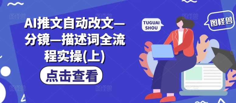 AI推文自动改文—分镜—描述词全流程实操(上)-鱼梓小栈