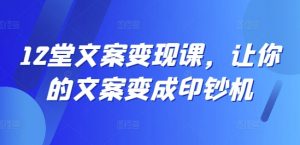 12堂文案变现课，让你的文案变成印钞机-鱼梓小栈