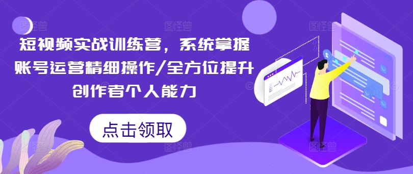 短视频实战训练营，系统掌握账号运营精细操作/全方位提升创作者个人能力-鱼梓小栈
