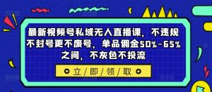 最新视频号私域无人直播课，不违规不封号更不废号，单品佣金50%-65%之间，不灰色不投流-鱼梓小栈