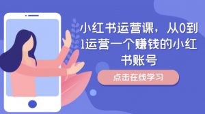 小红书运营课，从0到1运营一个赚钱的小红书账号-鱼梓小栈