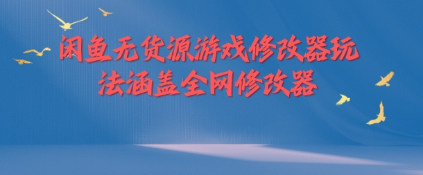 闲鱼无货源游戏修改器玩法涵盖全网修改器-鱼梓小栈