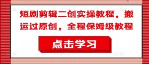 短剧剪辑二创实操教程，搬运过原创，全程保姆级教程-鱼梓小栈