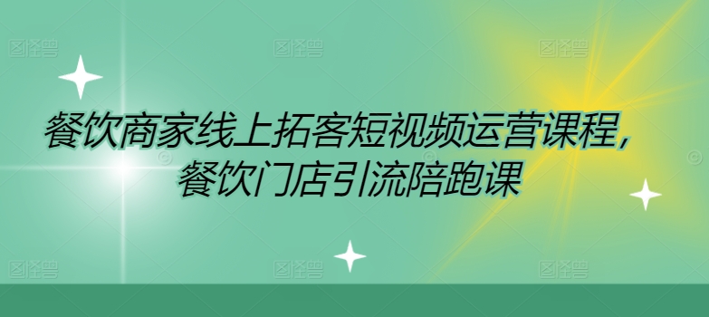 餐饮商家线上拓客短视频运营课程，餐饮门店引流陪跑课-鱼梓小栈