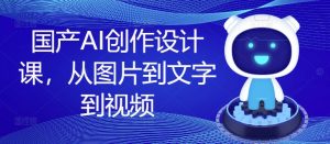 国产AI创作设计课,从图片到文字到视频-鱼梓小栈