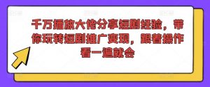 千万播放大佬分享短剧经验，带你玩转短剧推广变现，跟着操作看一遍就会-鱼梓小栈
