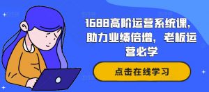 1688高阶运营系统课，助力业绩倍增，老板运营必学-鱼梓小栈