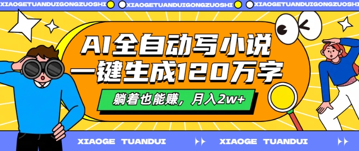 AI全自动写小说，一键生成120万字，躺着也能赚，月入2w+【揭秘】-鱼梓小栈