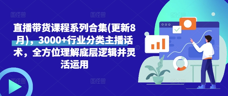 直播带货课程系列合集(更新8月)，3000+行业分类主播话术，全方位理解底层逻辑并灵活运用-鱼梓小栈