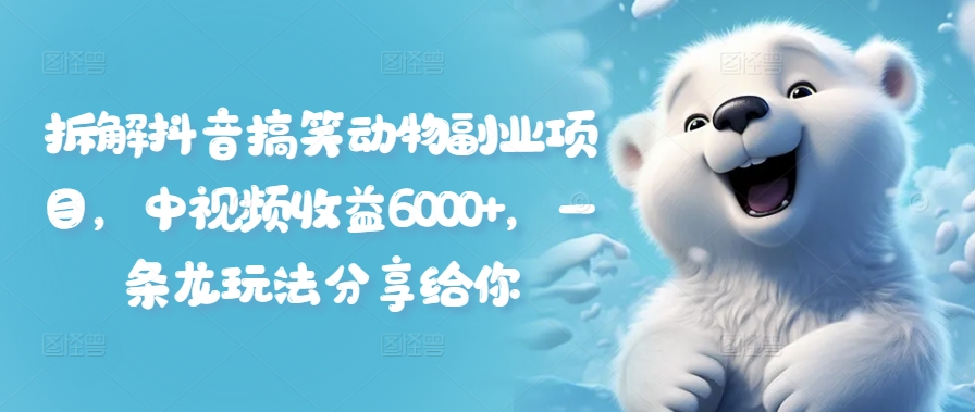 拆解抖音搞笑动物副业项目，中视频收益6000+，一条龙玩法分享给你-鱼梓小栈
