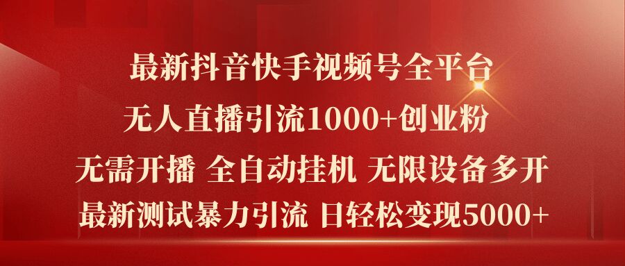 最新抖音快手视频号全平台无人直播引流1000+精准创业粉，日轻松变现5k+【揭秘】-鱼梓小栈