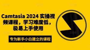 Camtasia 2024 实操视频课程，学习难度低，极易上手使用-鱼梓小栈